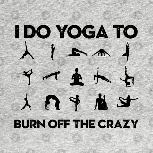 funny yoga saying, i do yoga to burn off the crazy by Moe99